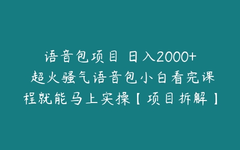 图片[1]-语音包项目 日入2000+ 超火骚气语音包小白看完课程就能马上实操【项目拆解】-本文