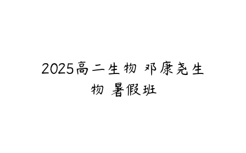 2025高二生物 邓康尧生物 暑假班-51自学联盟