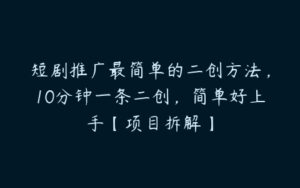 短剧推广最简单的二创方法，10分钟一条二创，简单好上手【项目拆解】-51自学联盟