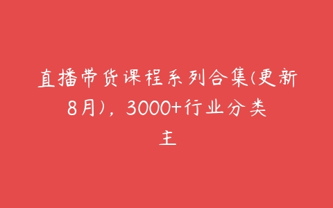 直播带货课程系列合集(更新8月)，3000+行业分类主-51自学联盟