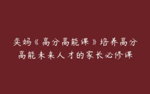 奕妈《高分高能课》培养高分高能未来人才的家长必修课-51自学联盟