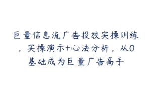 巨量信息流广告投放实操训练，实操演示+心法分析，从0基础成为巨量广告高手-51自学联盟