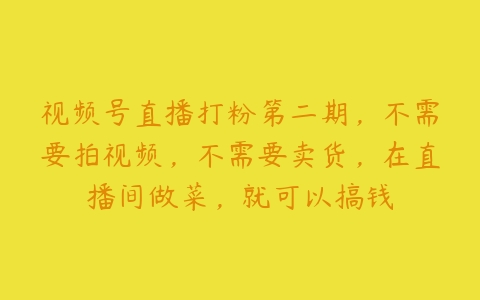 视频号直播打粉第二期，不需要拍视频，不需要卖货，在直播间做菜，就可以搞钱百度网盘下载