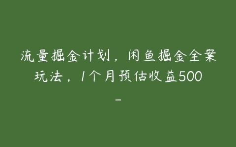 流量掘金计划，闲鱼掘金全案玩法，1个月预估收益500--51自学联盟