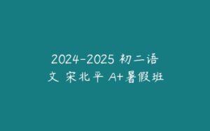 2024-2025 初二语文 宋北平 A+暑假班-51自学联盟