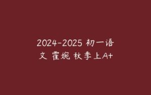 2024-2025 初一语文 霍婉 秋季上A+-51自学联盟