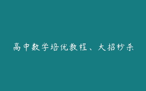 高中数学培优教程、大招秒杀-51自学联盟