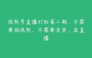 视频号直播打粉第二期，不需要拍视频，不需要卖货，在直播-51自学联盟