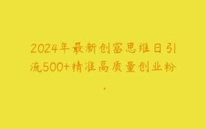 2024年最新创富思维日引流500+精准高质量创业粉，-51自学联盟