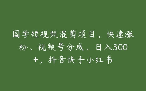 图片[1]-国学短视频混剪项目，快速涨粉、视频号分成、日入300+，抖音快手小红书-本文