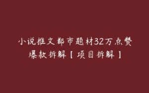 小说推文都市题材32万点赞爆款拆解【项目拆解】-51自学联盟