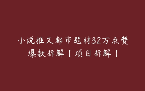 小说推文都市题材32万点赞爆款拆解【项目拆解】百度网盘下载