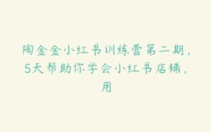 陶金金小红书训练营第二期，5天帮助你学会小红书店铺，用-51自学联盟