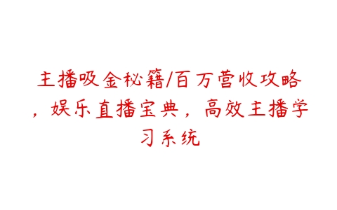 主播吸金秘籍/百万营收攻略，娱乐直播宝典，高效主播学习系统百度网盘下载