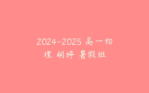 2024-2025 高一物理 胡婷 暑假班-51自学联盟