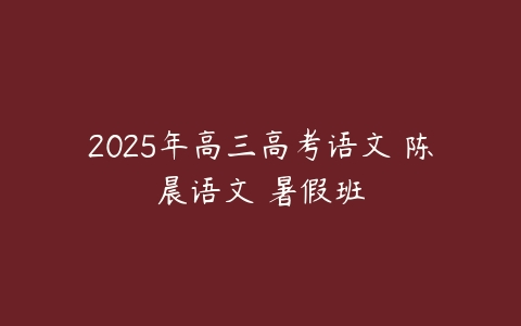 2025年高三高考语文 陈晨语文 暑假班-51自学联盟