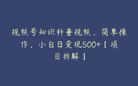 视频号知识科普视频，简单操作，小白日变现500+【项目拆解】百度网盘下载