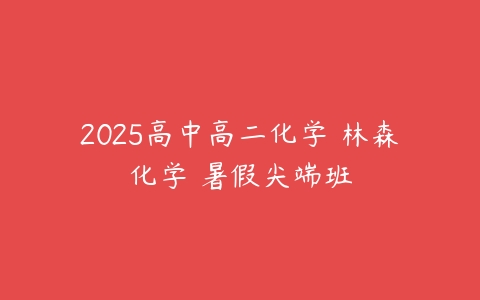 2025高中高二化学 林森化学 暑假尖端班-51自学联盟