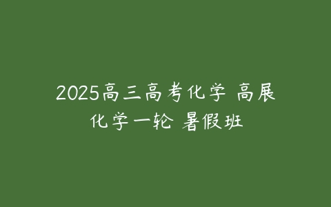 2025高三高考化学 高展化学一轮 暑假班-51自学联盟