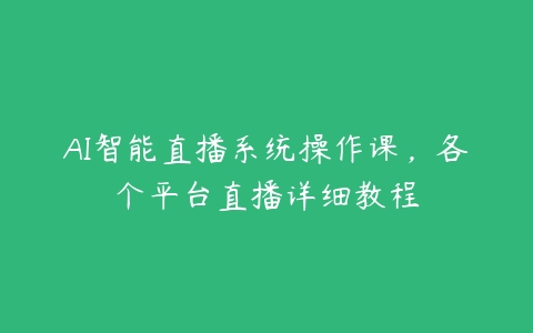 AI智能直播系统操作课，各个平台直播详细教程-51自学联盟