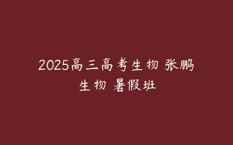 2025高三高考生物 张鹏生物 暑假班-51自学联盟