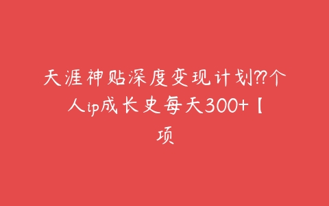 天涯神贴深度变现计划??个人ip成长史每天300+【项-51自学联盟