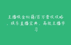 主播吸金秘籍/百万营收攻略，娱乐直播宝典，高效主播学习-51自学联盟