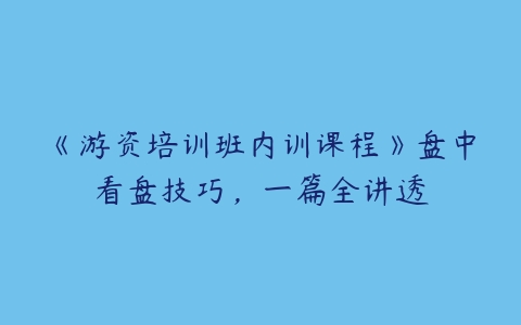 图片[1]-《游资培训班内训课程》盘中看盘技巧，一篇全讲透-本文