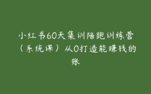 小红书60天集训陪跑训练营（系统课）从0打造能赚钱的账-51自学联盟