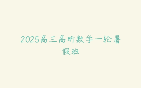 2025高三高昕数学一轮暑假班-51自学联盟