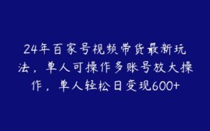 24年百家号视频带货最新玩法，单人可操作多账号放大操作，单人轻松日变现600+【项目拆解】-51自学联盟