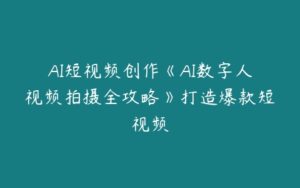 AI短视频创作《AI数字人视频拍摄全攻略》打造爆款短视频-51自学联盟