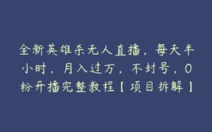 全新英雄杀无人直播，每天半小时，月入过万，不封号，0粉开播完整教程【项目拆解】-51自学联盟