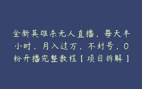 全新英雄杀无人直播，每天半小时，月入过万，不封号，0粉开播完整教程【项目拆解】百度网盘下载