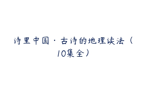 诗里中国·古诗的地理读法（10集全）-51自学联盟