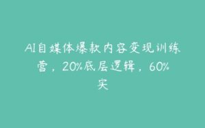 AI自媒体爆款内容变现训练营，20%底层逻辑，60%实-51自学联盟