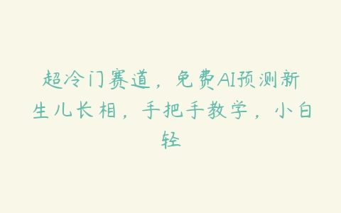 超冷门赛道，免费AI预测新生儿长相，手把手教学，小白轻百度网盘下载