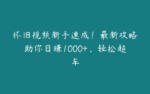 怀旧视频新手速成！最新攻略助你日赚1000+，轻松超车百度网盘下载