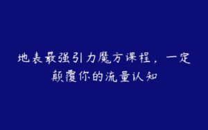 地表最强引力魔方课程，一定颠覆你的流量认知-51自学联盟