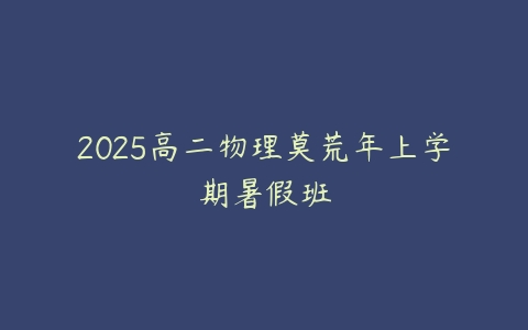 2025高二物理莫荒年上学期暑假班-51自学联盟