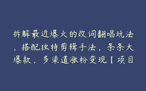 拆解最近爆火的改词翻唱玩法，搭配独特剪辑手法，条条大爆款，多渠道涨粉变现【项目拆解】-51自学联盟