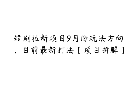 图片[1]-短剧拉新项目9月份玩法方向，目前最新打法【项目拆解】-本文