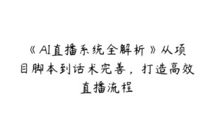 《AI直播系统全解析》从项目脚本到话术完善，打造高效直播流程-51自学联盟