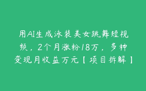 用AI生成泳装美女跳舞短视频，2个月涨粉18万，多种变现月收益万元【项目拆解】百度网盘下载