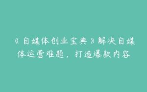 《自媒体创业宝典》解决自媒体运营难题，打造爆款内容-51自学联盟