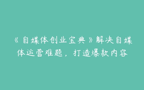 《自媒体创业宝典》解决自媒体运营难题，打造爆款内容百度网盘下载