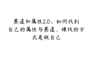 赛道和属性2.0：如何找到自己的属性与赛道，赚钱的方式是做自己-51自学联盟