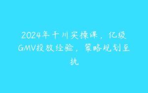 2024年千川实操课，亿级GMV投放经验，策略规划至执-51自学联盟