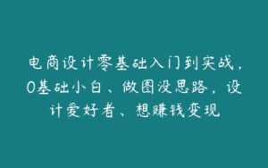 电商设计零基础入门到实战，0基础小白、做图没思路，设计爱好者、想赚钱变现-51自学联盟