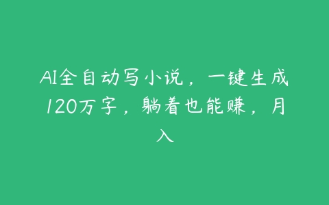 AI全自动写小说，一键生成120万字，躺着也能赚，月入百度网盘下载